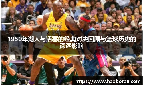 1950年湖人与活塞的经典对决回顾与篮球历史的深远影响