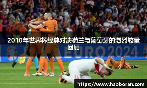 2010年世界杯经典对决荷兰与葡萄牙的激烈较量回顾