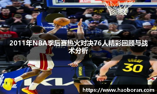 2011年NBA季后赛热火对决76人精彩回顾与战术分析