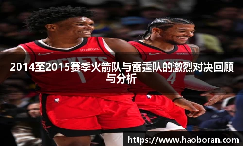 2014至2015赛季火箭队与雷霆队的激烈对决回顾与分析