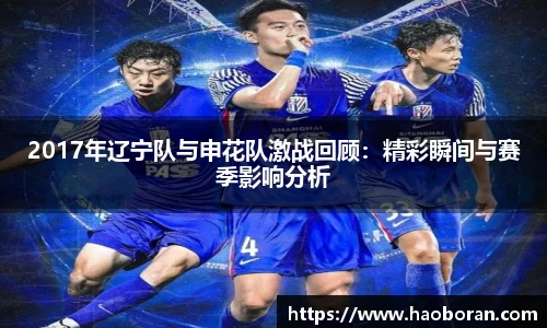 2017年辽宁队与申花队激战回顾：精彩瞬间与赛季影响分析