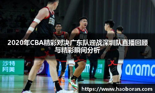 2020年CBA精彩对决广东队迎战深圳队直播回顾与精彩瞬间分析