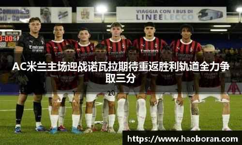 AC米兰主场迎战诺瓦拉期待重返胜利轨道全力争取三分