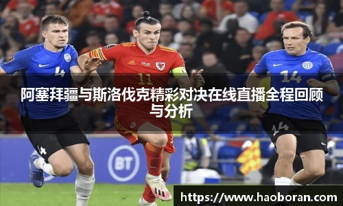 阿塞拜疆与斯洛伐克精彩对决在线直播全程回顾与分析