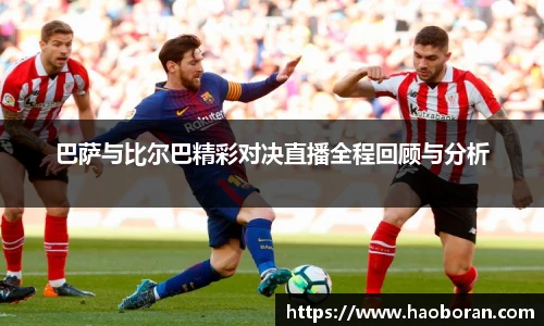 巴萨与比尔巴精彩对决直播全程回顾与分析