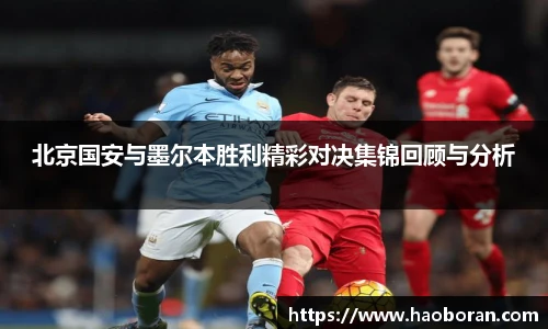 北京国安与墨尔本胜利精彩对决集锦回顾与分析