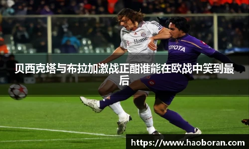 贝西克塔与布拉加激战正酣谁能在欧战中笑到最后