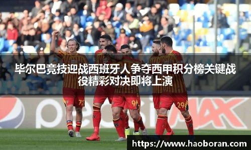 毕尔巴竞技迎战西班牙人争夺西甲积分榜关键战役精彩对决即将上演