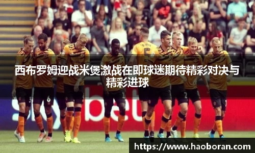 西布罗姆迎战米煲激战在即球迷期待精彩对决与精彩进球