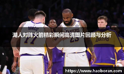湖人对阵火箭精彩瞬间高清图片回顾与分析